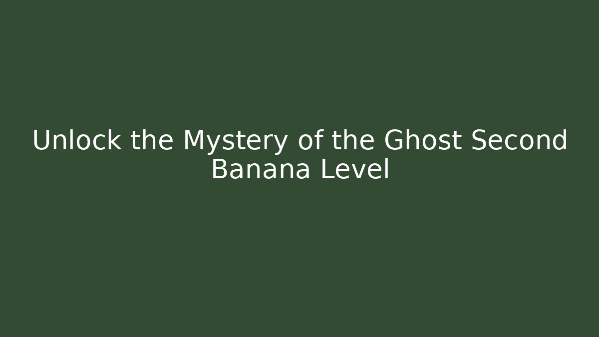 Unlock the Mystery of the Ghost Second Banana Level