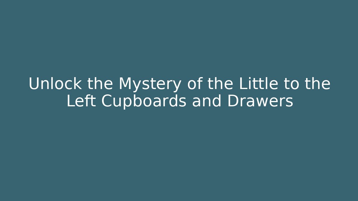 Unlock the Mystery of the Little to the Left Cupboards and Drawers