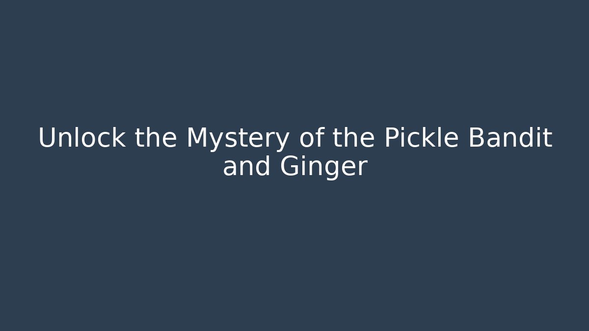 Unlock the Mystery of the Pickle Bandit and Ginger