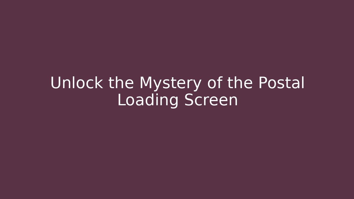 Unlock the Mystery of the Postal Loading Screen