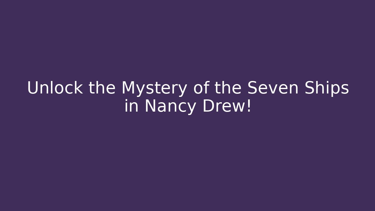 Unlock the Mystery of the Seven Ships in Nancy Drew!