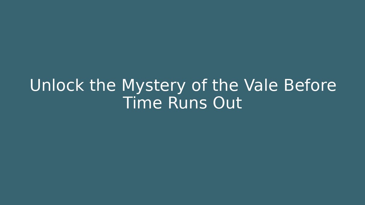 Unlock the Mystery of the Vale Before Time Runs Out