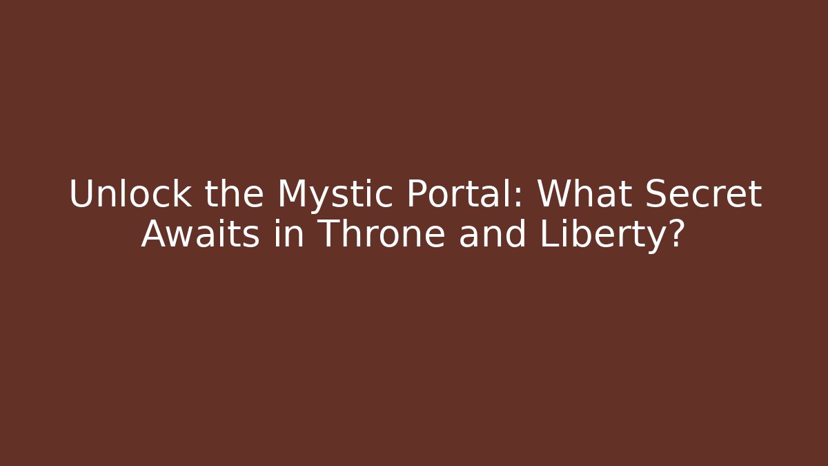 Unlock the Mystic Portal: What Secret Awaits in Throne and Liberty?