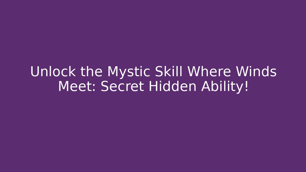 Unlock the Mystic Skill Where Winds Meet: Secret Hidden Ability!