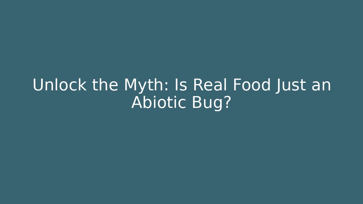 Unlock the Myth: Is Real Food Just an Abiotic Bug?