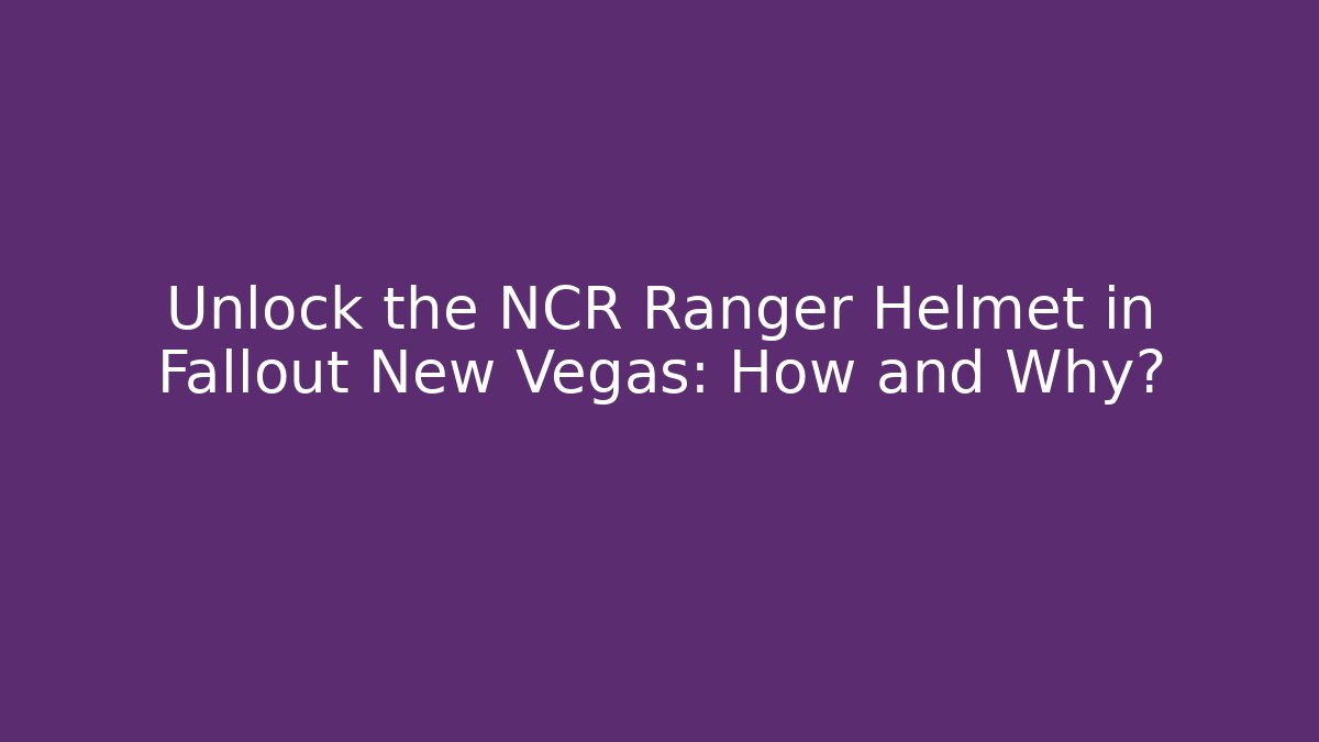 Unlock the NCR Ranger Helmet in Fallout New Vegas: How and Why?