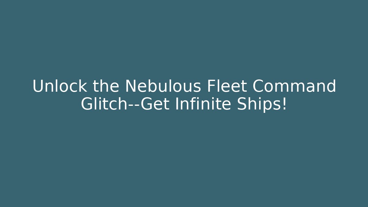 Unlock the Nebulous Fleet Command Glitch—Get Infinite Ships!