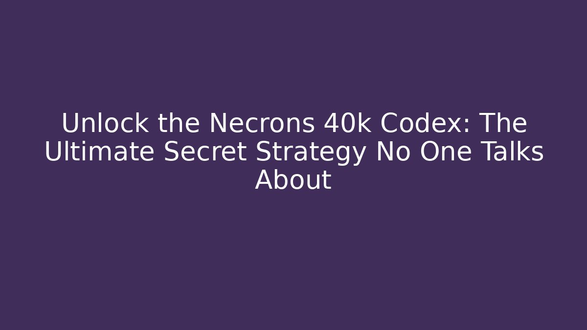 Unlock the Necrons 40k Codex: The Ultimate Secret Strategy No One Talks About