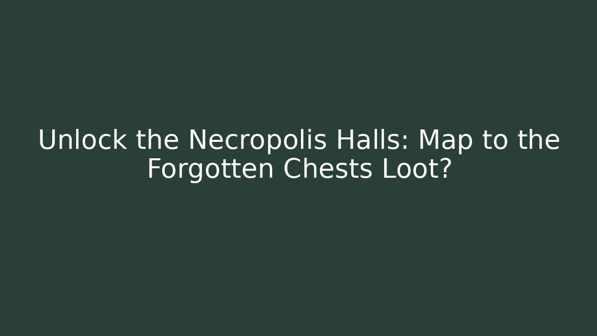 Unlock the Necropolis Halls: Map to the Forgotten Chests Loot?