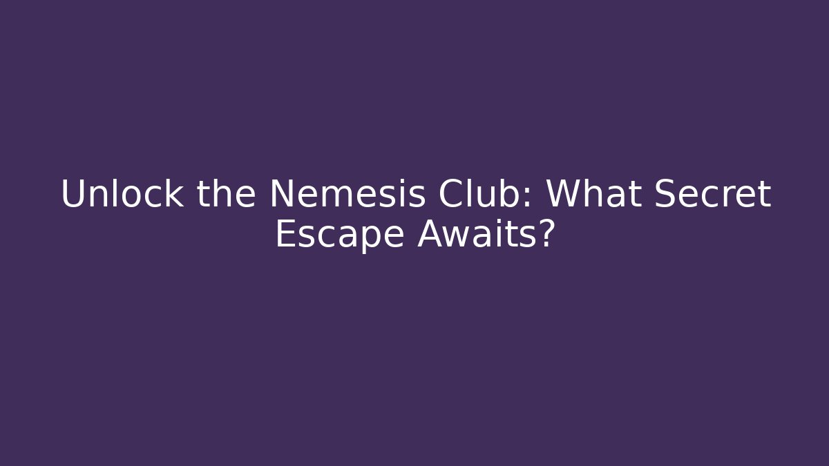 Unlock the Nemesis Club: What Secret Escape Awaits?