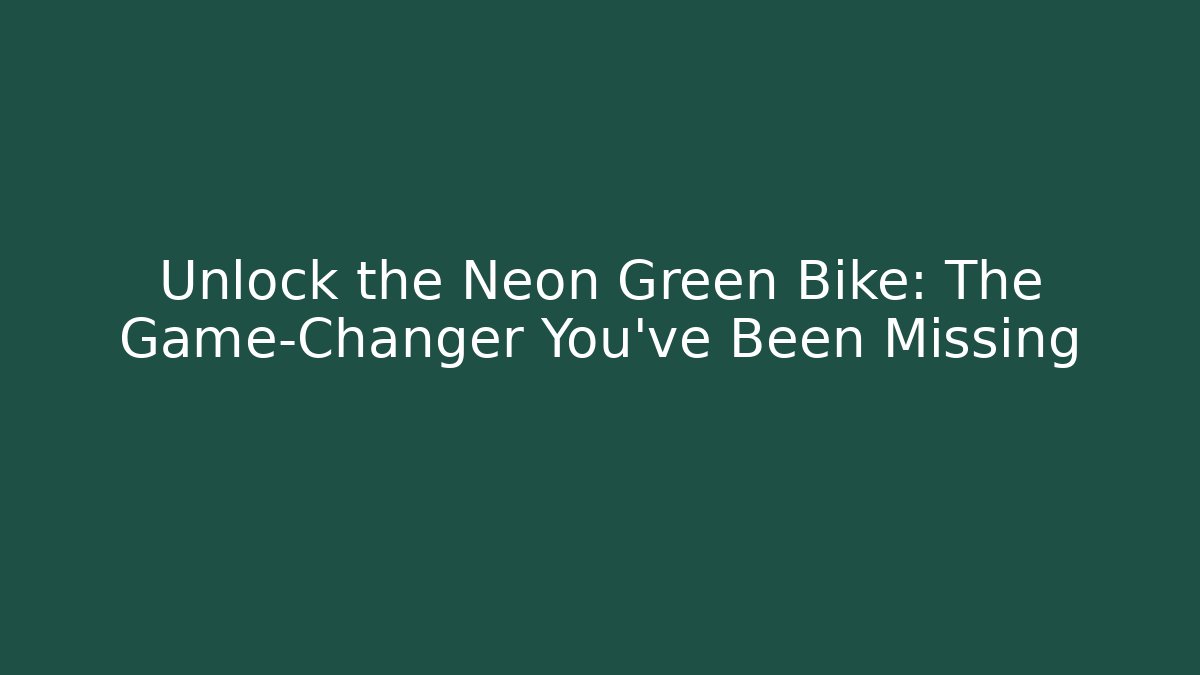 Unlock the Neon Green Bike: The Game-Changer You've Been Missing