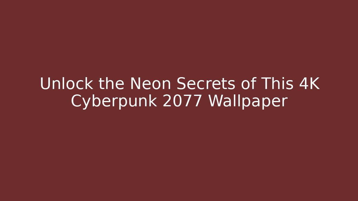 Unlock the Neon Secrets of This 4K Cyberpunk 2077 Wallpaper