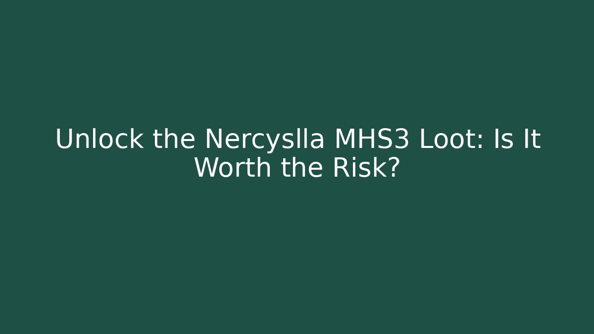 Unlock the Nercyslla MHS3 Loot: Is It Worth the Risk? - Critter Realm