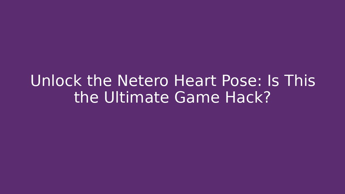 Unlock the Netero Heart Pose: Is This the Ultimate Game Hack?