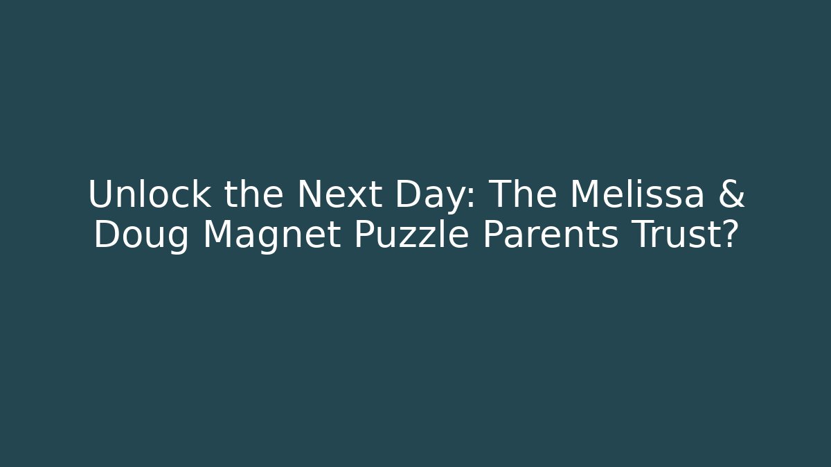 Unlock the Next Day: The Melissa & Doug Magnet Puzzle Parents Trust?