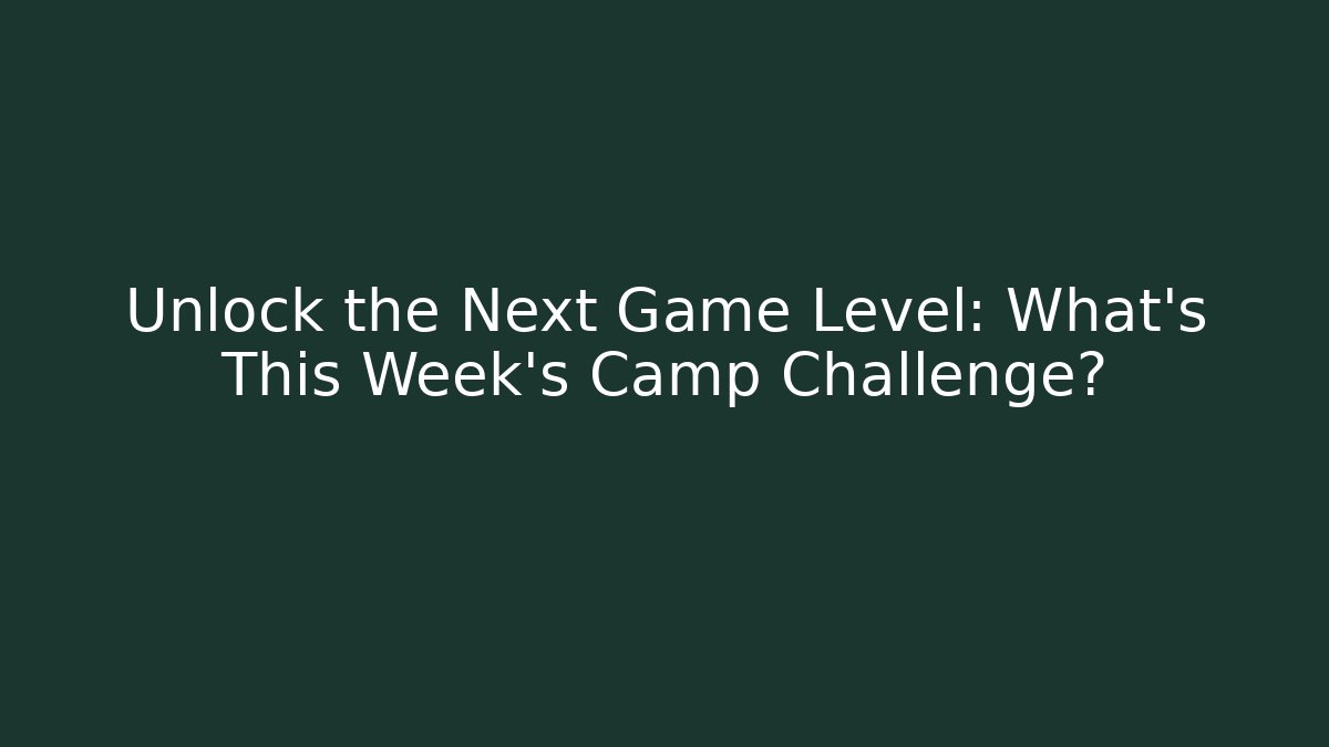 Unlock the Next Game Level: What's This Week's Camp Challenge?
