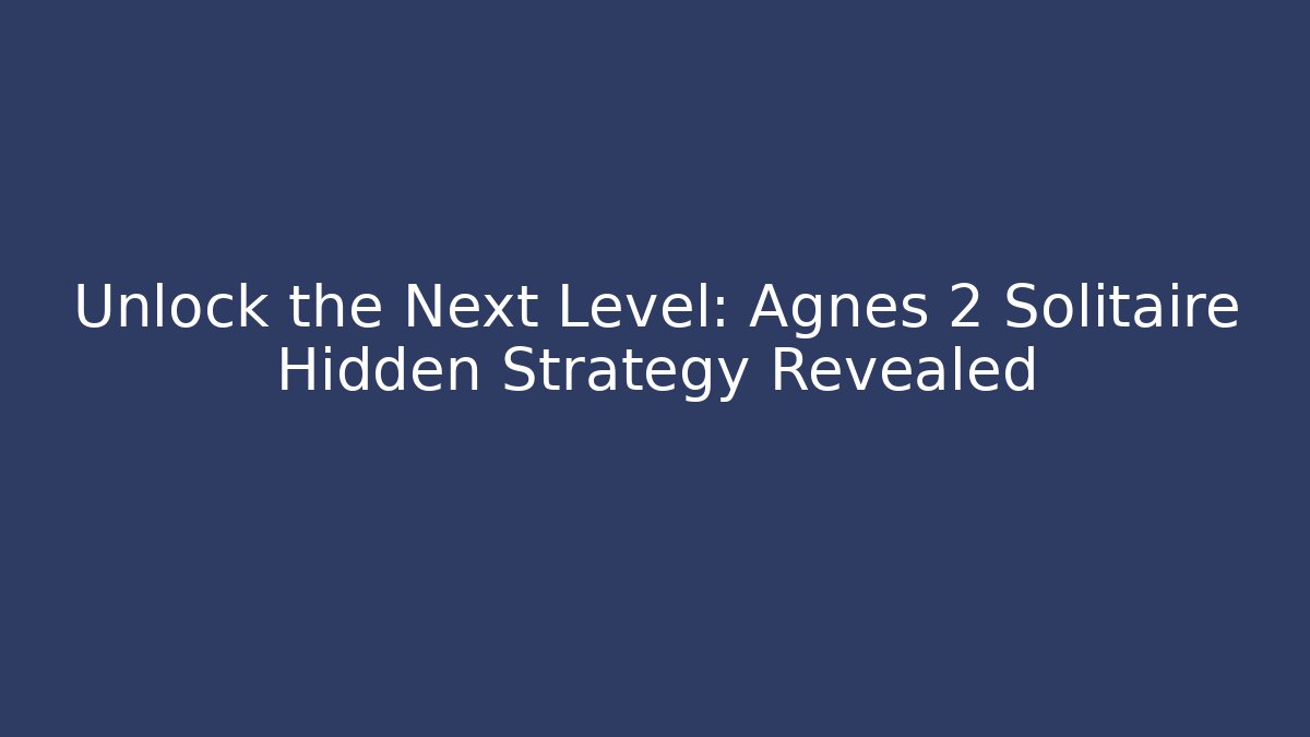 Unlock the Next Level: Agnes 2 Solitaire Hidden Strategy Revealed