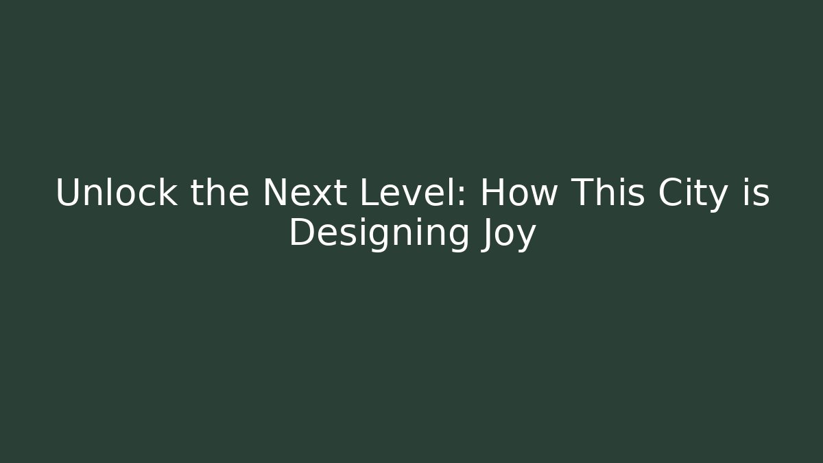 Unlock the Next Level: How This City is Designing Joy