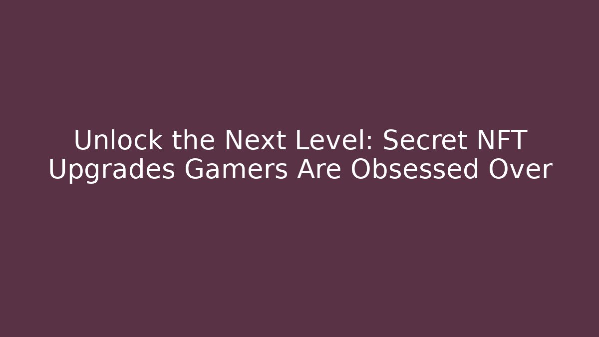 Unlock the Next Level: Secret NFT Upgrades Gamers Are Obsessed Over