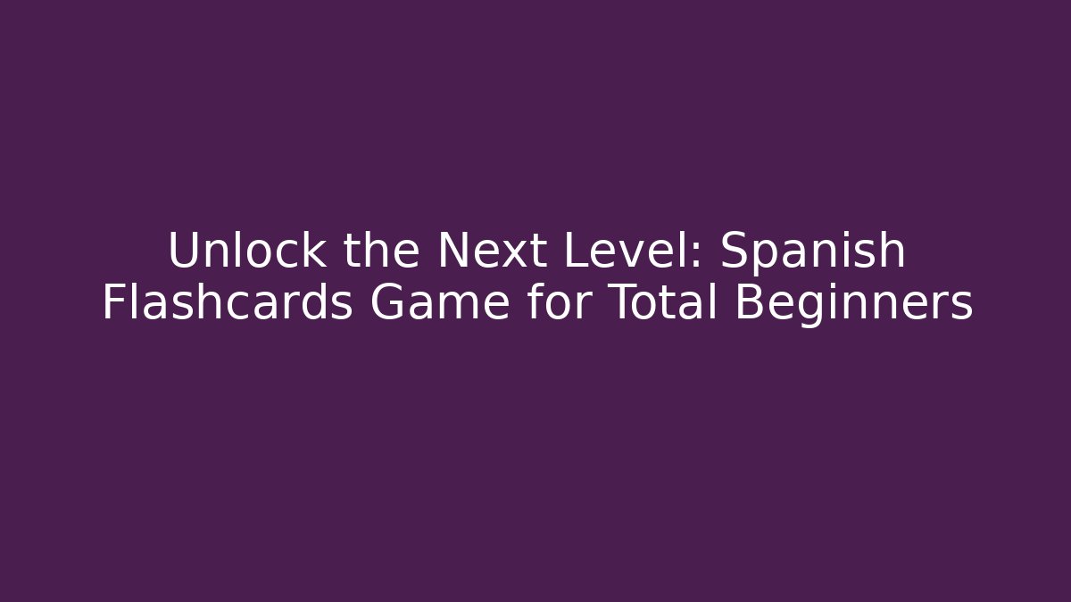 Unlock the Next Level: Spanish Flashcards Game for Total Beginners