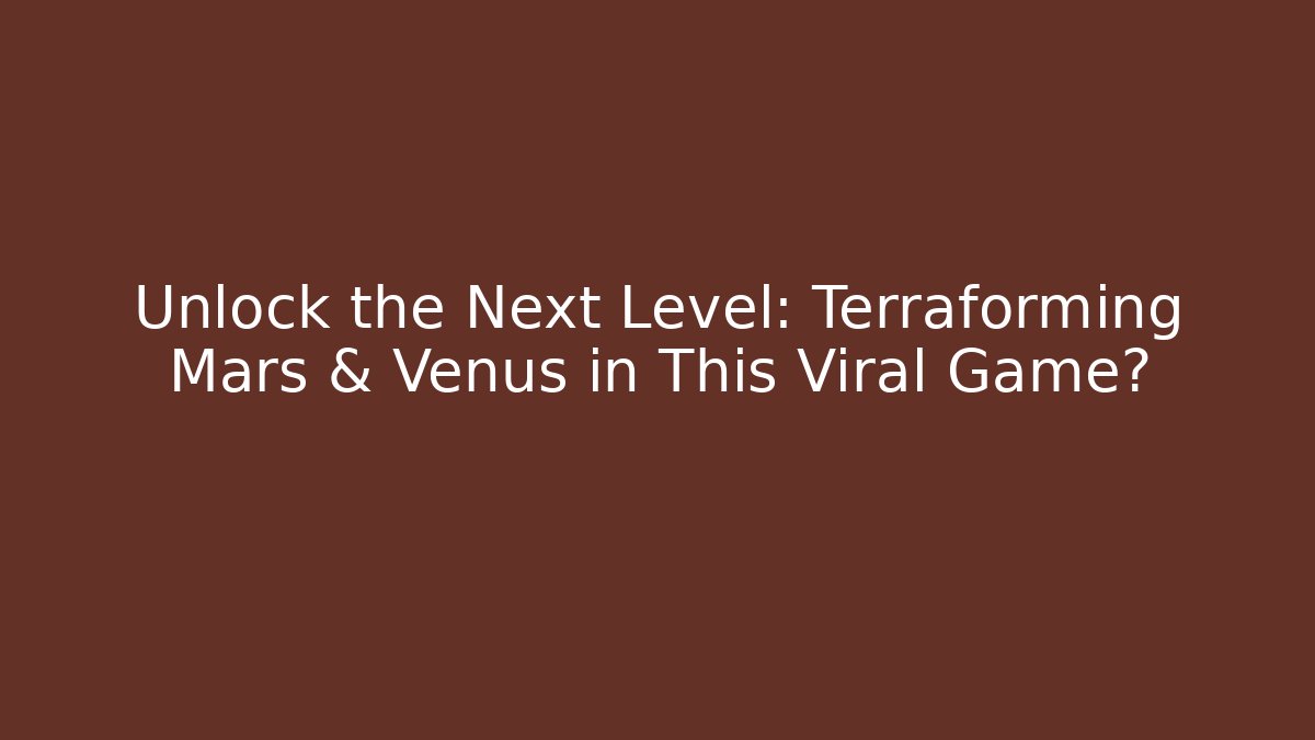 Unlock the Next Level: Terraforming Mars & Venus in This Viral Game?