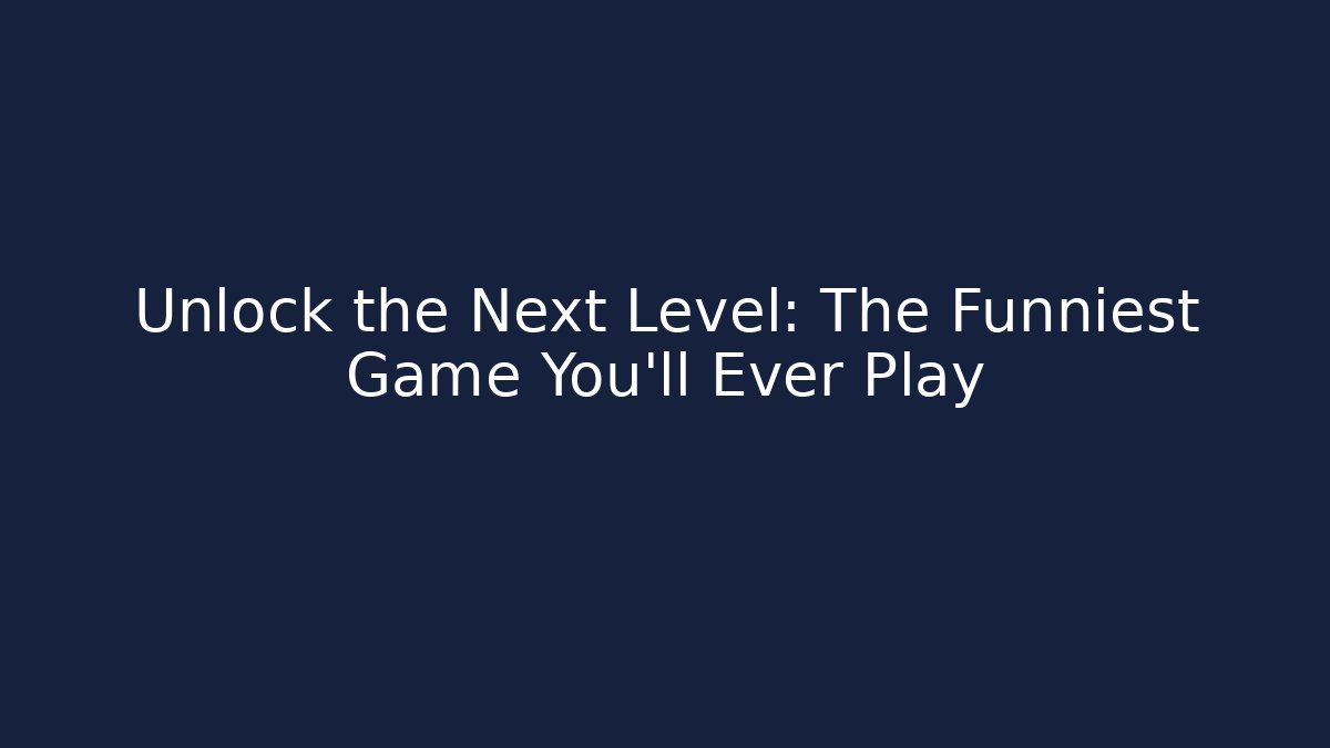Unlock the Next Level: The Funniest Game You'll Ever Play