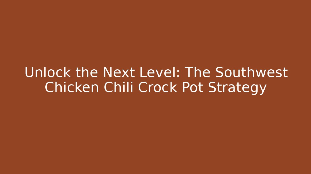 Unlock the Next Level: The Southwest Chicken Chili Crock Pot Strategy