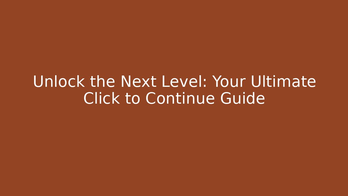 Unlock the Next Level: Your Ultimate Click to Continue Guide