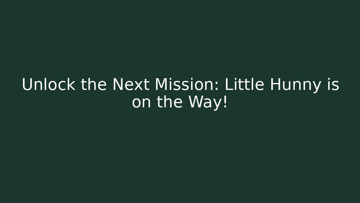 Unlock the Next Mission: Little Hunny is on the Way!