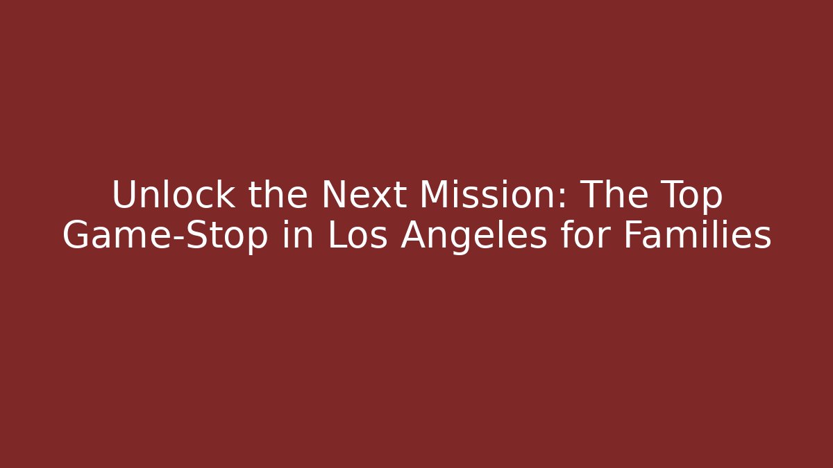 Unlock the Next Mission: The Top Game-Stop in Los Angeles for Families