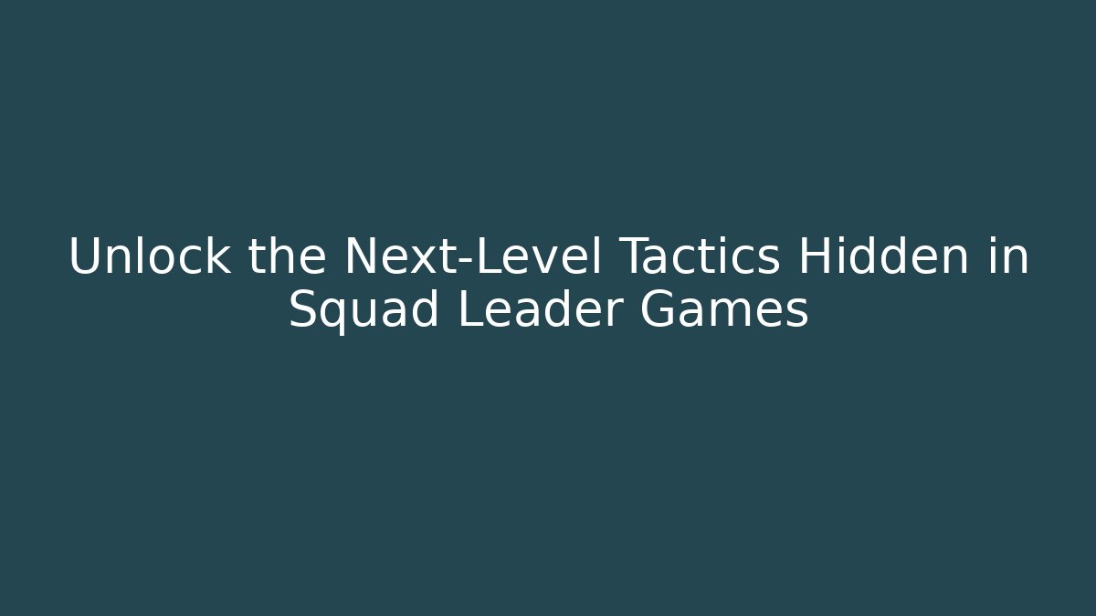 Unlock the Next-Level Tactics Hidden in Squad Leader Games