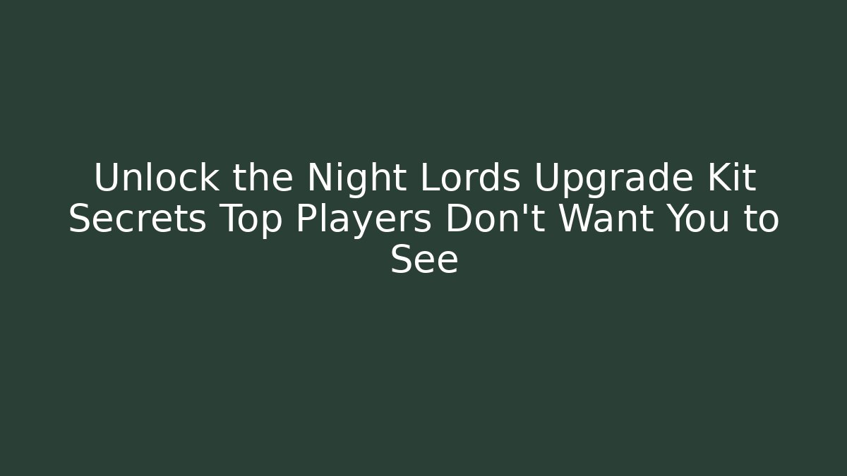 Unlock the Night Lords Upgrade Kit Secrets Top Players Don’t Want You to See