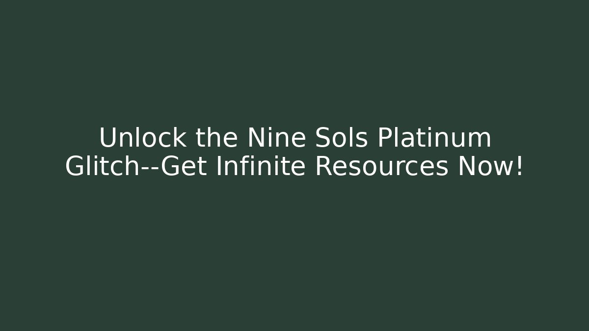 Unlock the Nine Sols Platinum Glitch—Get Infinite Resources Now!