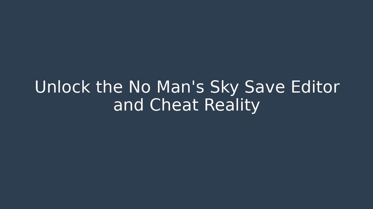 Unlock the No Man's Sky Save Editor and Cheat Reality