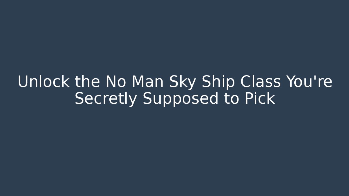 Unlock the No Man Sky Ship Class You're Secretly Supposed to Pick