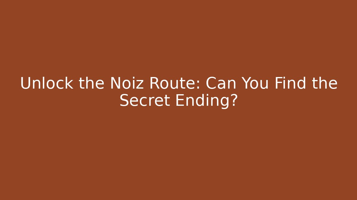 Unlock the Noiz Route: Can You Find the Secret Ending?