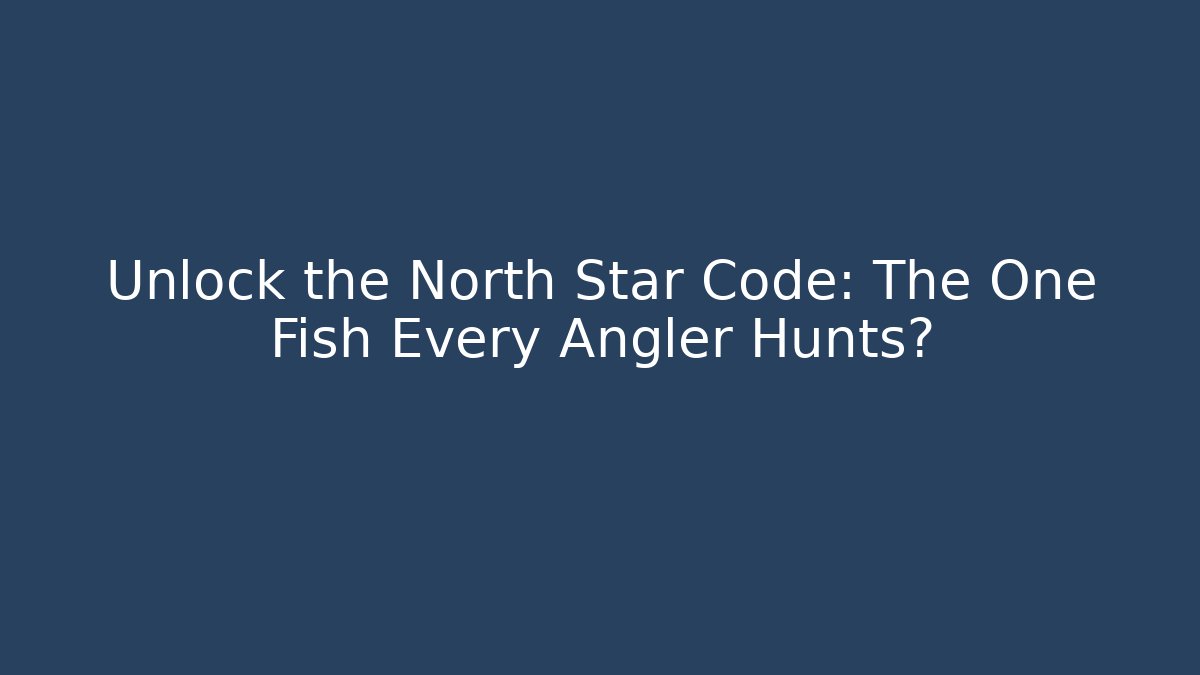 Unlock the North Star Code: The One Fish Every Angler Hunts?