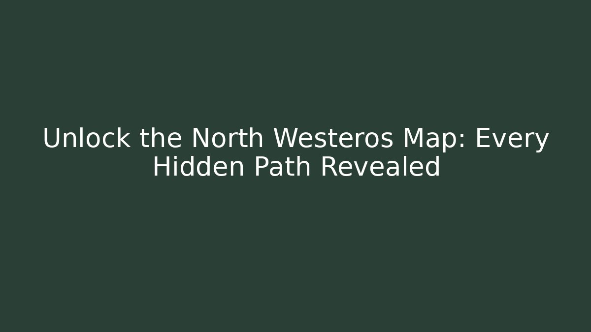 Unlock the North Westeros Map: Every Hidden Path Revealed - Critter Realm