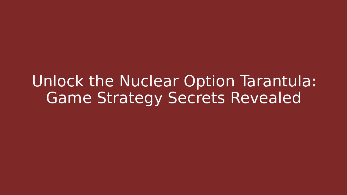 Unlock the Nuclear Option Tarantula: Game Strategy Secrets Revealed