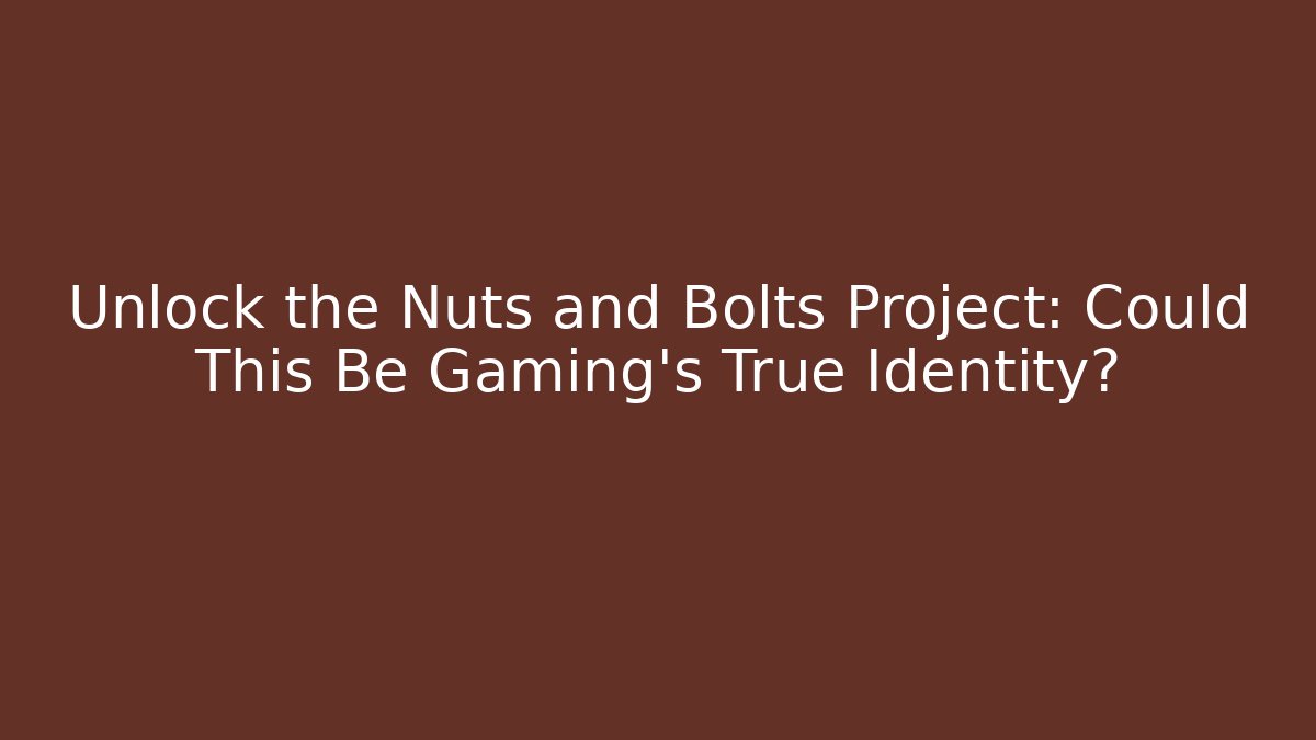 Unlock the Nuts and Bolts Project: Could This Be Gaming's True Identity?