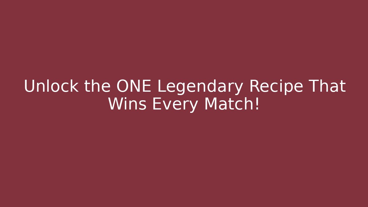 Unlock the ONE Legendary Recipe That Wins Every Match!
