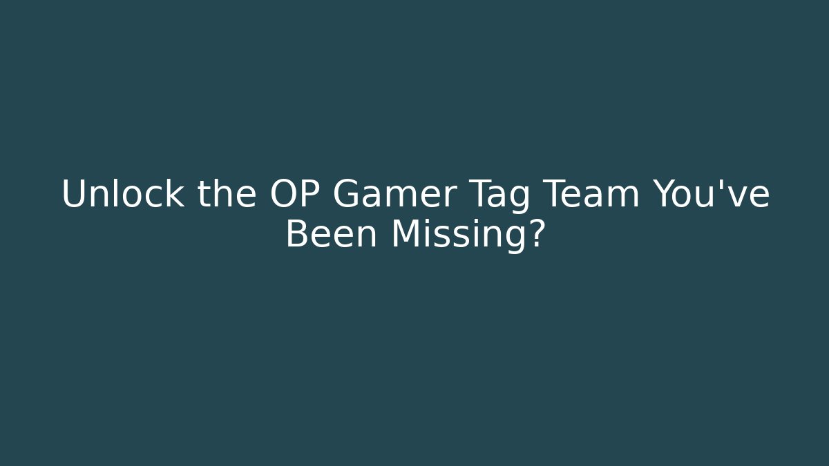 Unlock the OP Gamer Tag Team You've Been Missing?