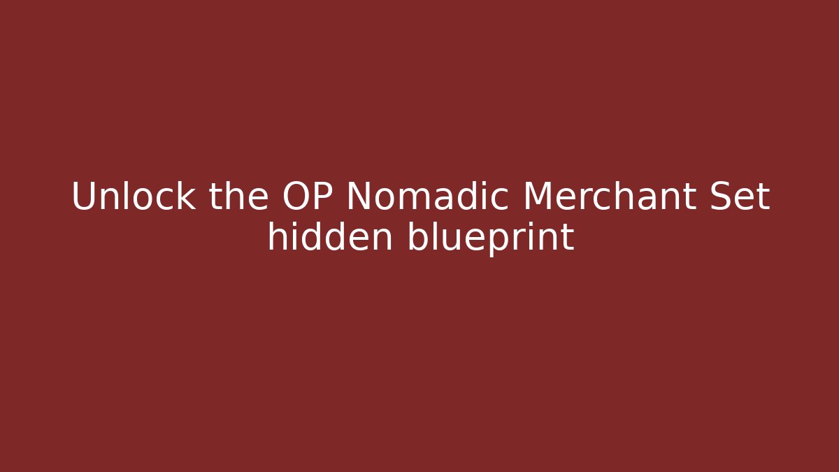 Unlock the OP Nomadic Merchant Set hidden blueprint