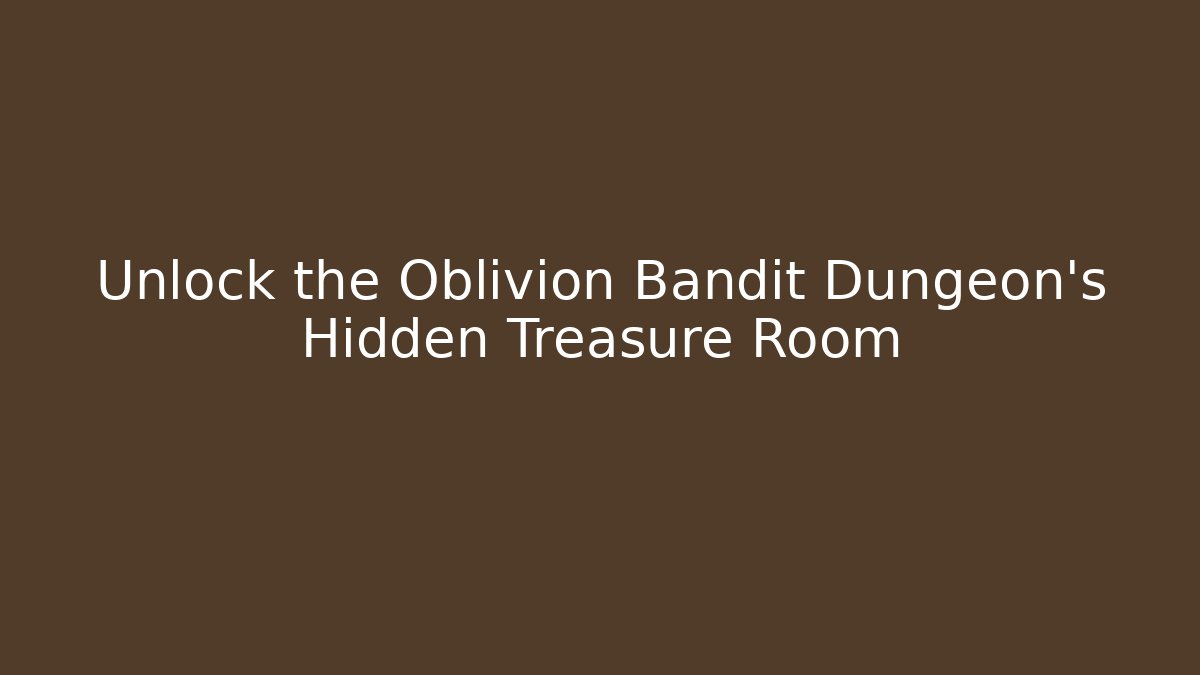 Unlock the Oblivion Bandit Dungeon's Hidden Treasure Room