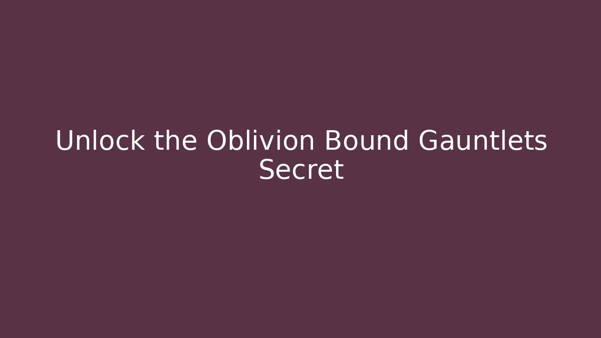 Unlock the Oblivion Bound Gauntlets Secret