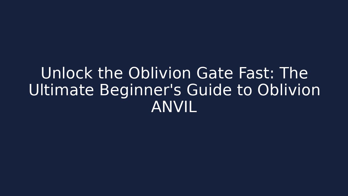 Unlock the Oblivion Gate Fast: The Ultimate Beginner's Guide to Oblivion ANVIL - Critter Realm