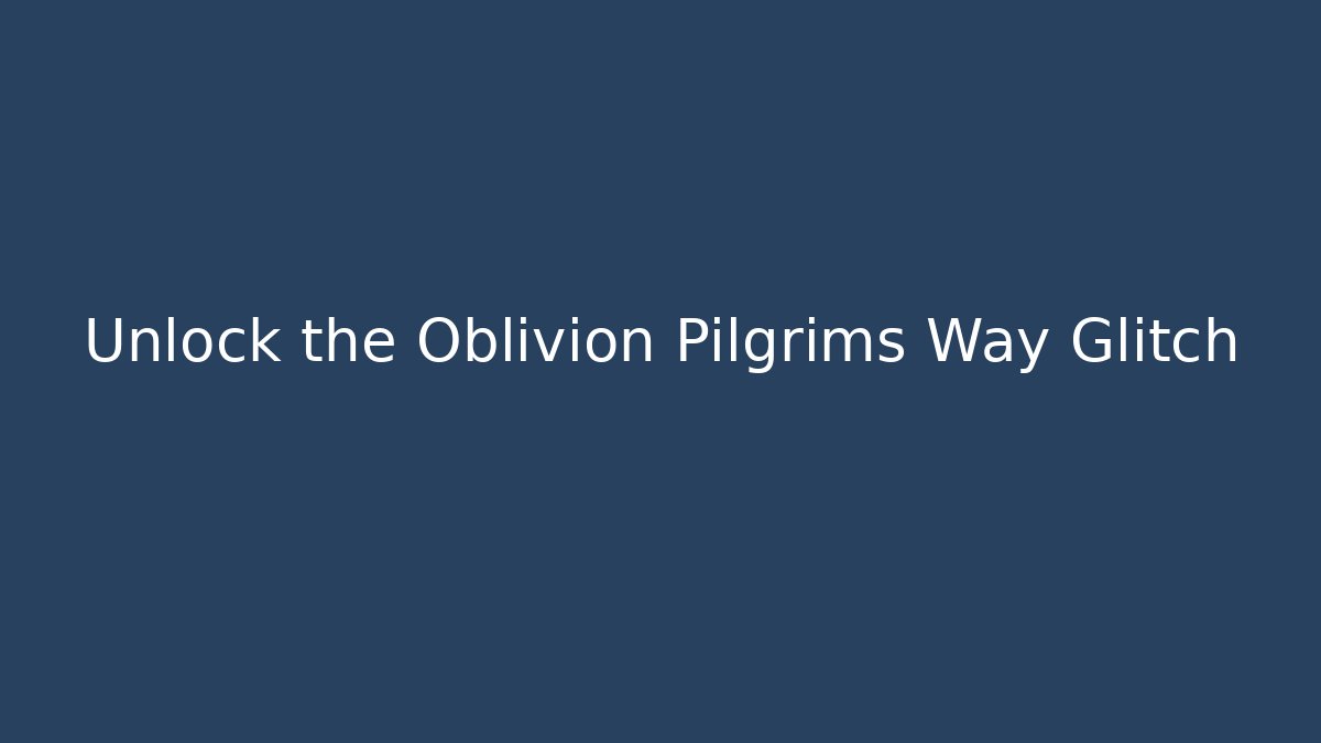 Unlock the Oblivion Pilgrims Way Glitch