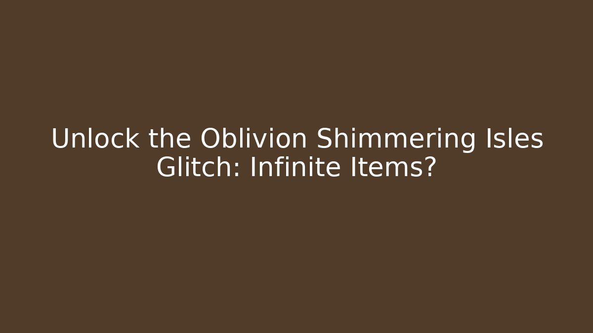 Unlock the Oblivion Shimmering Isles Glitch: Infinite Items?