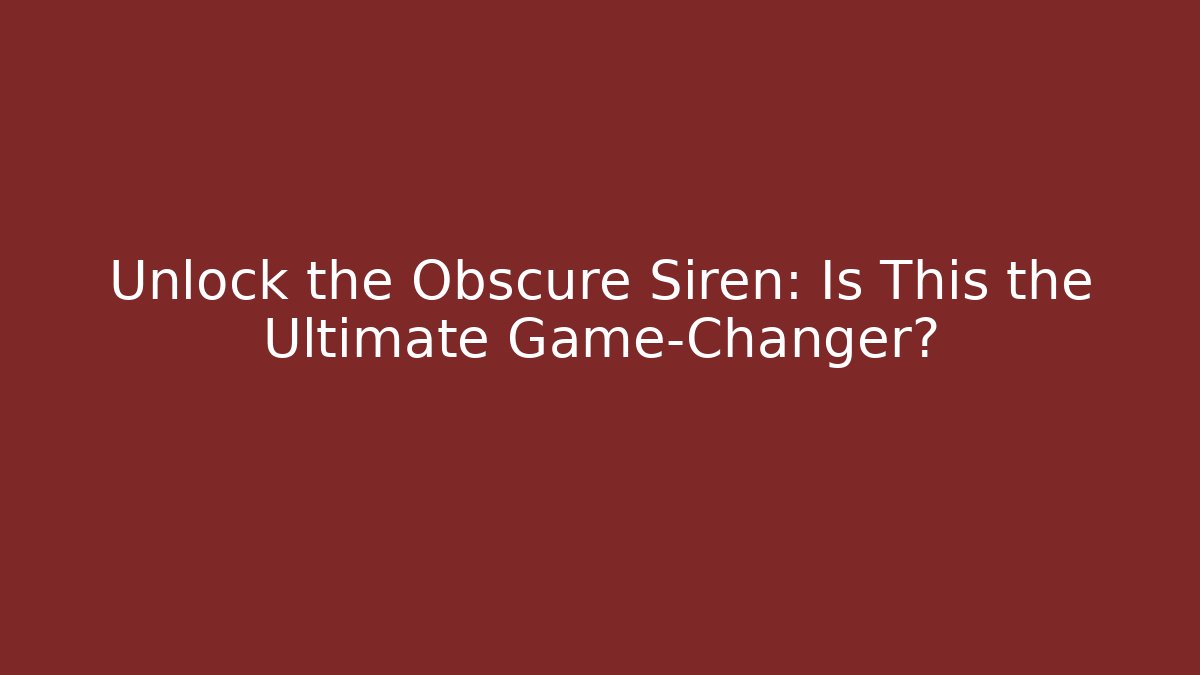 Unlock the Obscure Siren: Is This the Ultimate Game-Changer?