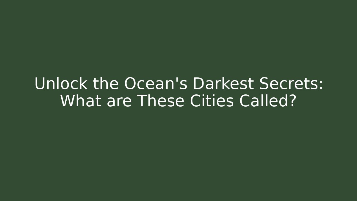 Unlock the Ocean's Darkest Secrets: What are These Cities Called? - Critter Realm